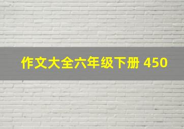 作文大全六年级下册 450